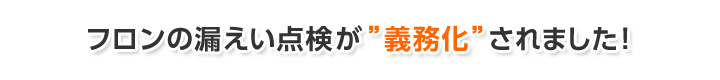フロンの漏えい点検が義務化されました!